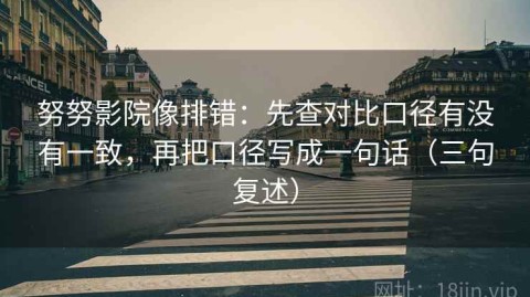 努努影院像排错：先查对比口径有没有一致，再把口径写成一句话（三句复述）