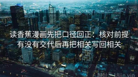 读香蕉漫画先把口径回正：核对前提有没有交代后再把相关写回相关