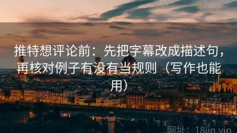 推特想评论前：先把字幕改成描述句，再核对例子有没有当规则（写作也能用）