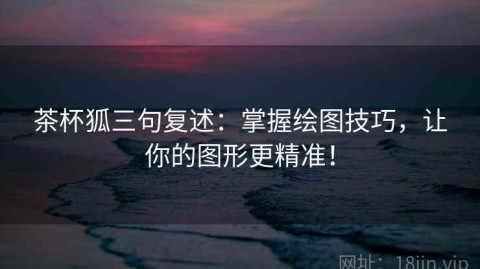 茶杯狐三句复述：掌握绘图技巧，让你的图形更精准！
