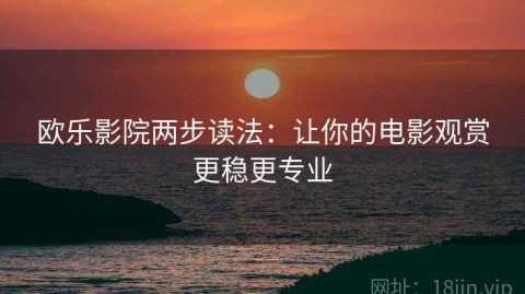 欧乐影院两步读法：让你的电影观赏更稳更专业