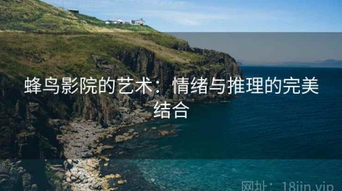 蜂鸟影院的艺术：情绪与推理的完美结合