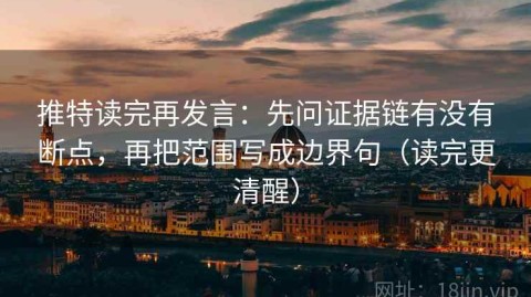 推特读完再发言：先问证据链有没有断点，再把范围写成边界句（读完更清醒）