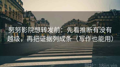 努努影院想转发前：先看推断有没有越级，再把证据列成条（写作也能用）