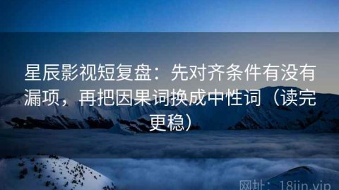 星辰影视短复盘：先对齐条件有没有漏项，再把因果词换成中性词（读完更稳）