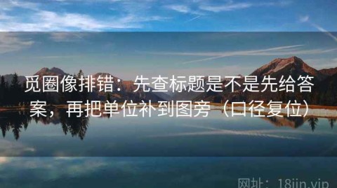 觅圈像排错：先查标题是不是先给答案，再把单位补到图旁（口径复位）