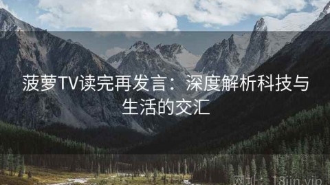 菠萝TV读完再发言：深度解析科技与生活的交汇