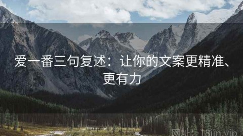 爱一番三句复述：让你的文案更精准、更有力