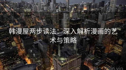 韩漫屋两步读法：深入解析漫画的艺术与策略