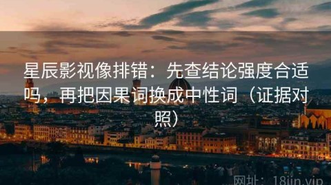 星辰影视像排错：先查结论强度合适吗，再把因果词换成中性词（证据对照）