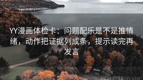 YY漫画体检卡：问题配乐是不是推情绪，动作把证据列成条，提示读完再发言