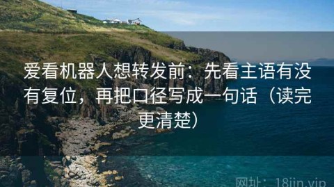 爱看机器人想转发前：先看主语有没有复位，再把口径写成一句话（读完更清楚）