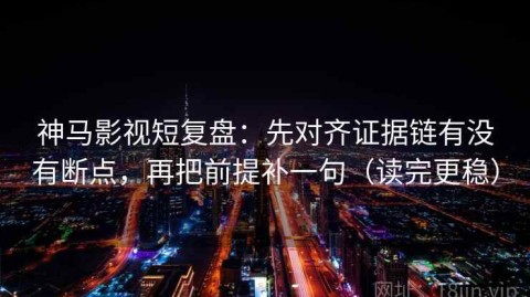 神马影视短复盘：先对齐证据链有没有断点，再把前提补一句（读完更稳）