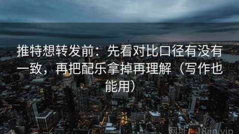 推特想转发前：先看对比口径有没有一致，再把配乐拿掉再理解（写作也能用）