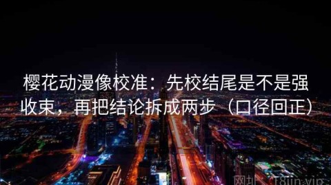 樱花动漫像校准：先校结尾是不是强收束，再把结论拆成两步（口径回正）