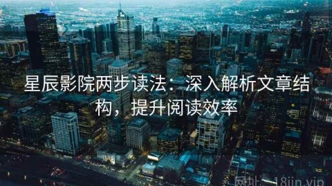 星辰影院两步读法：深入解析文章结构，提升阅读效率