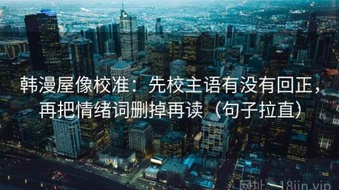 韩漫屋像校准：先校主语有没有回正，再把情绪词删掉再读（句子拉直）