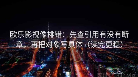 欧乐影视像排错：先查引用有没有断章，再把对象写具体（读完更稳）
