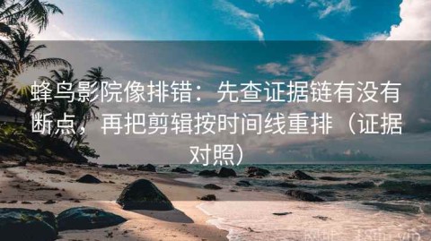 蜂鸟影院像排错：先查证据链有没有断点，再把剪辑按时间线重排（证据对照）