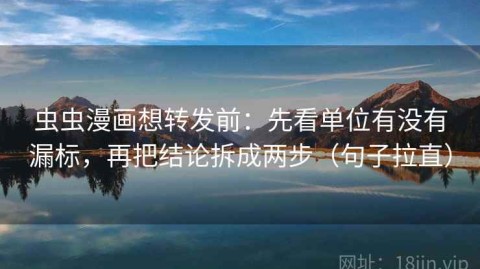 虫虫漫画想转发前：先看单位有没有漏标，再把结论拆成两步（句子拉直）