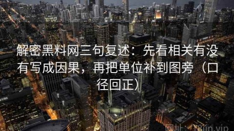 解密黑料网三句复述：先看相关有没有写成因果，再把单位补到图旁（口径回正）
