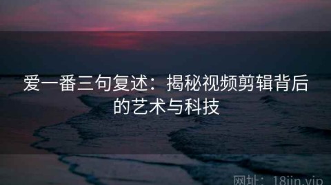爱一番三句复述：揭秘视频剪辑背后的艺术与科技