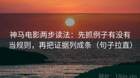 神马电影两步读法：先抓例子有没有当规则，再把证据列成条（句子拉直）