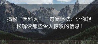 揭秘“黑料网”三句复述法：让你轻松解读那些令人惊叹的信息！
