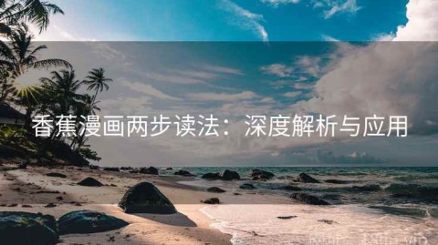 香蕉漫画两步读法：深度解析与应用