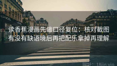 读香蕉漫画先做口径复位：核对截图有没有缺语境后再把配乐拿掉再理解