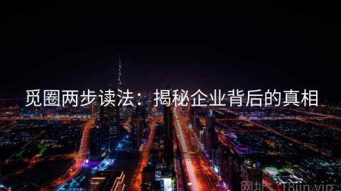 觅圈两步读法：揭秘企业背后的真相