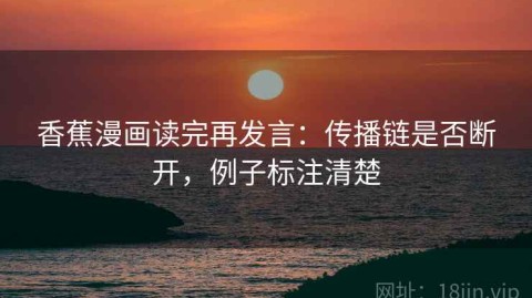 香蕉漫画读完再发言：传播链是否断开，例子标注清楚