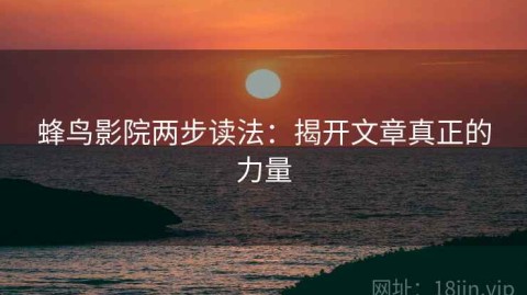 蜂鸟影院两步读法：揭开文章真正的力量