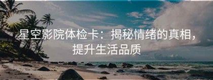 星空影院体检卡：揭秘情绪的真相，提升生活品质