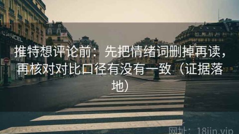 推特想评论前：先把情绪词删掉再读，再核对对比口径有没有一致（证据落地）