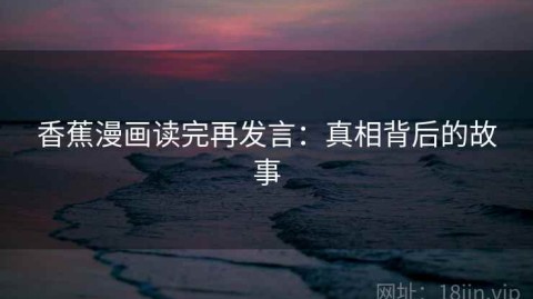 香蕉漫画读完再发言：真相背后的故事