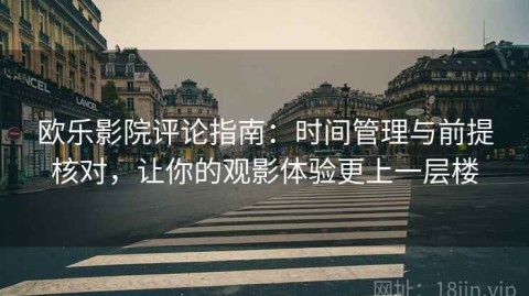 欧乐影院评论指南：时间管理与前提核对，让你的观影体验更上一层楼