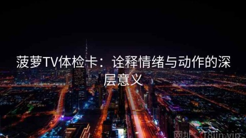 菠萝TV体检卡：诠释情绪与动作的深层意义