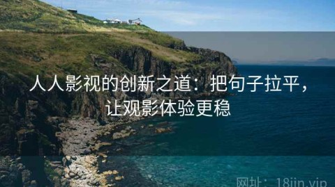 人人影视的创新之道：把句子拉平，让观影体验更稳