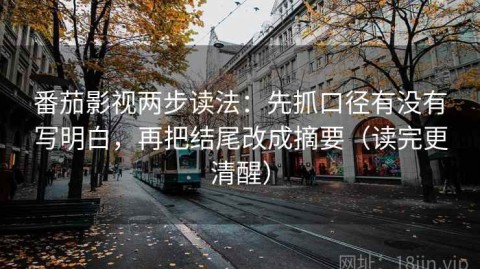 番茄影视两步读法：先抓口径有没有写明白，再把结尾改成摘要（读完更清醒）