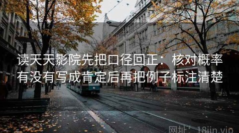 读天天影院先把口径回正：核对概率有没有写成肯定后再把例子标注清楚