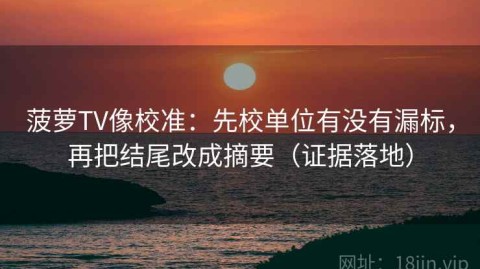 菠萝TV像校准：先校单位有没有漏标，再把结尾改成摘要（证据落地）