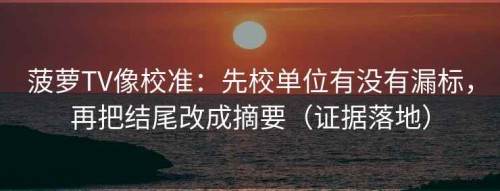 菠萝TV像校准：先校单位有没有漏标，再把结尾改成摘要（证据落地）