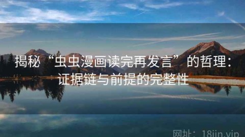 揭秘“虫虫漫画读完再发言”的哲理：证据链与前提的完整性