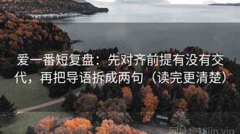 爱一番短复盘：先对齐前提有没有交代，再把导语拆成两句（读完更清楚）