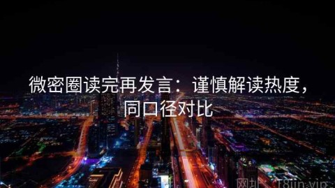 微密圈读完再发言：谨慎解读热度，同口径对比