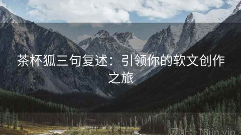 茶杯狐三句复述：引领你的软文创作之旅