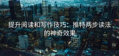 提升阅读和写作技巧：推特两步读法的神奇效果