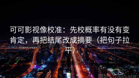 可可影视像校准：先校概率有没有变肯定，再把结尾改成摘要（把句子拉平）