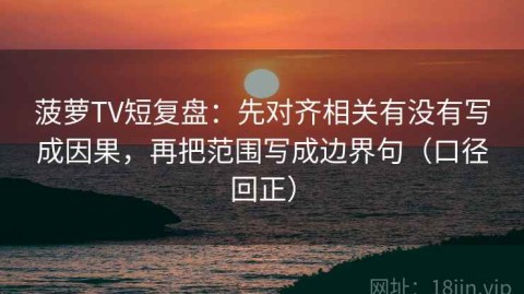 菠萝TV短复盘：先对齐相关有没有写成因果，再把范围写成边界句（口径回正）